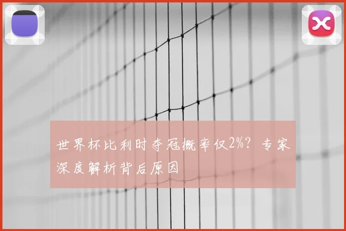 世界杯比利时夺冠概率仅2%？专家深度解析背后原因