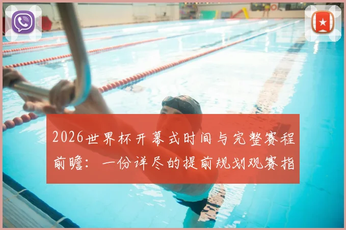 2026世界杯开幕式时间与完整赛程前瞻：一份详尽的提前规划观赛指南