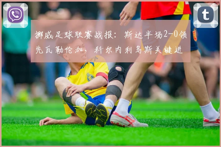 挪威足球联赛战报：斯达半场2-0领先瓦勒伦加，科尔内利乌斯关键进球精彩回放