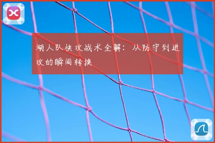 湖人队快攻战术全解：从防守到进攻的瞬间转换