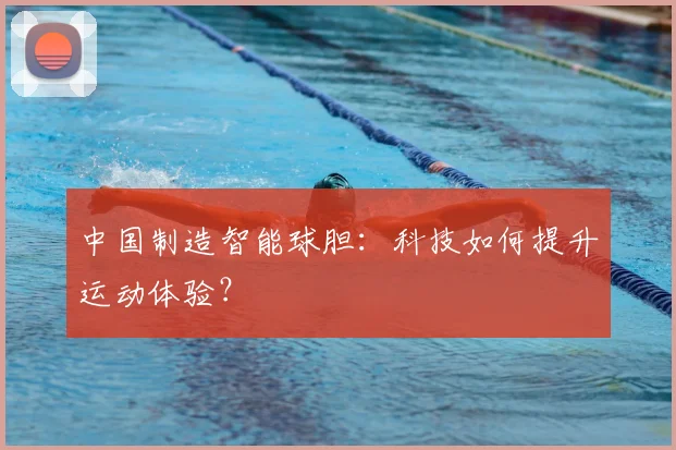 中国制造智能球胆：科技如何提升运动体验？