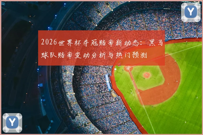 2026世界杯夺冠赔率新动态：黑马球队赔率变动分析与热门预测