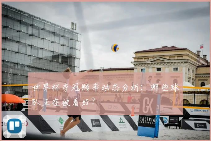 世界杯夺冠赔率动态分析：哪些球队正在被看好？