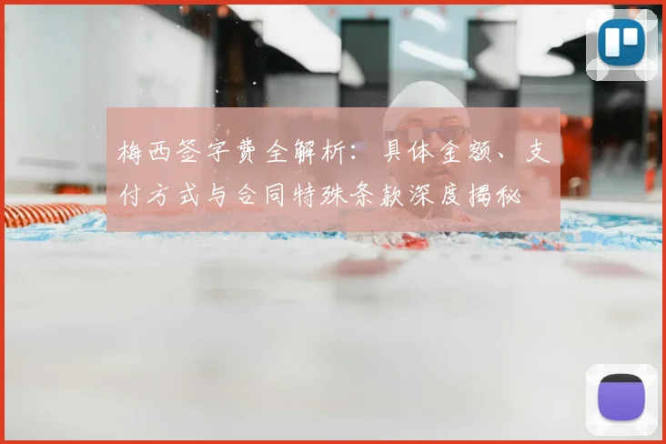 梅西签字费全解析：具体金额、支付方式与合同特殊条款深度揭秘