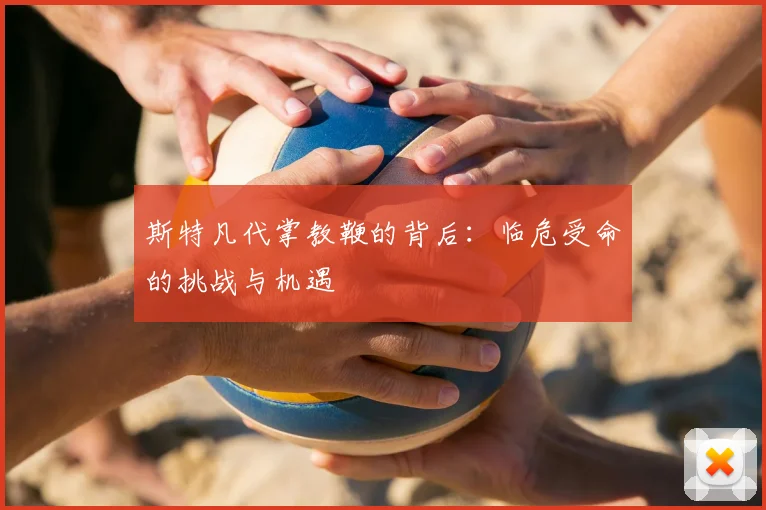 斯特凡代掌教鞭的背后：临危受命的挑战与机遇